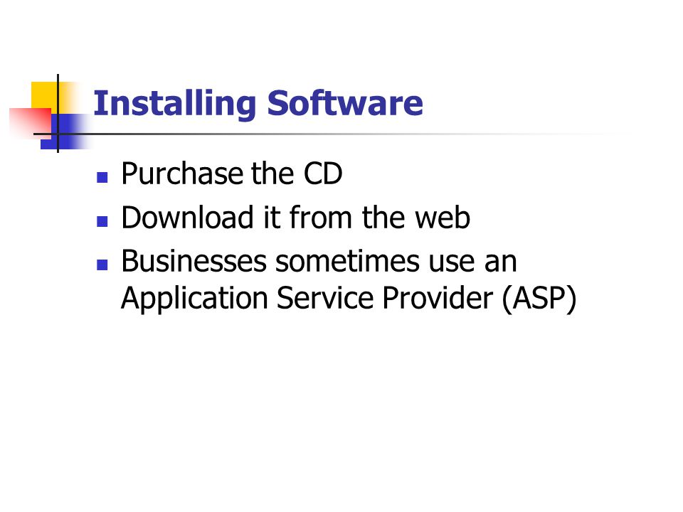 Installing Software Purchase the CD Download it from the web Businesses sometimes use an Application Service Provider (ASP)