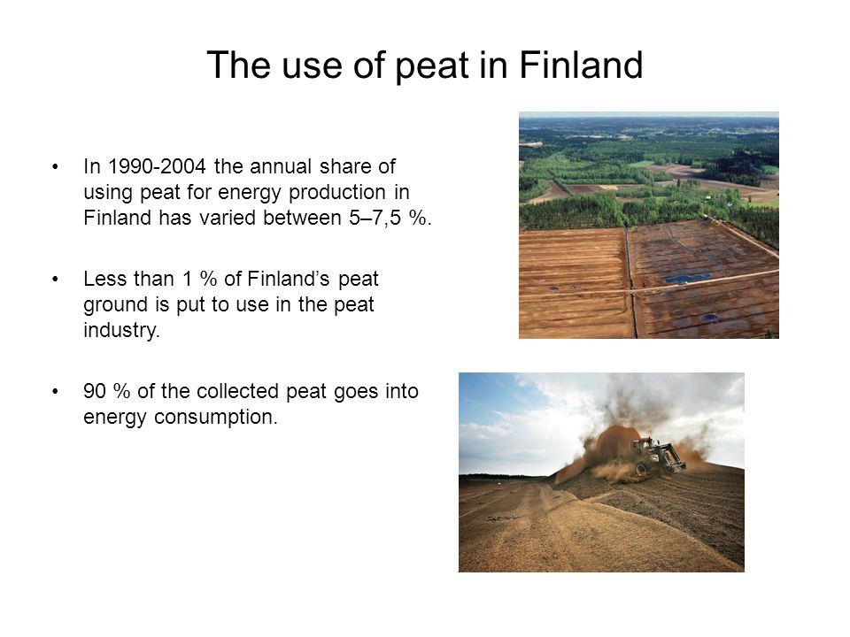 The use of peat in Finland In the annual share of using peat for energy production in Finland has varied between 5–7,5 %.