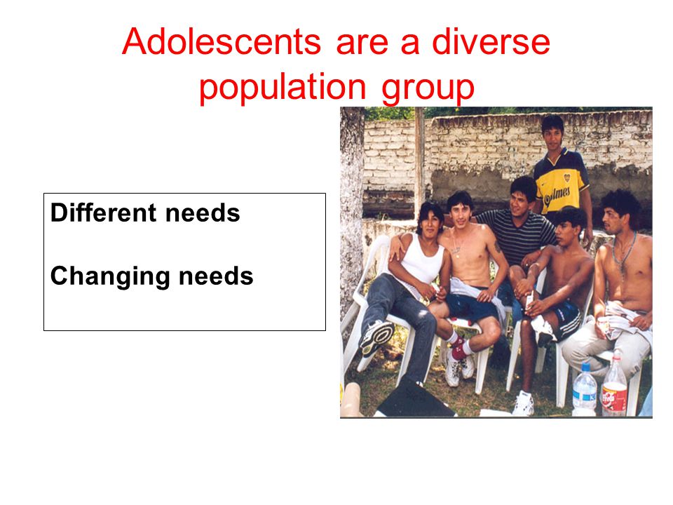 Adolescents are a diverse population group Different needs Changing needs