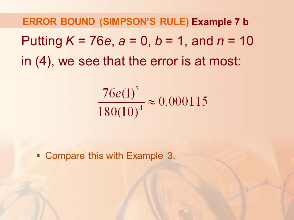 ERROR BOUND (SIMPSON’S RULE) Putting K = 76e, a = 0, b = 1, and n = 10 in (4), we see that the error is at most:  Compare this with Example 3.