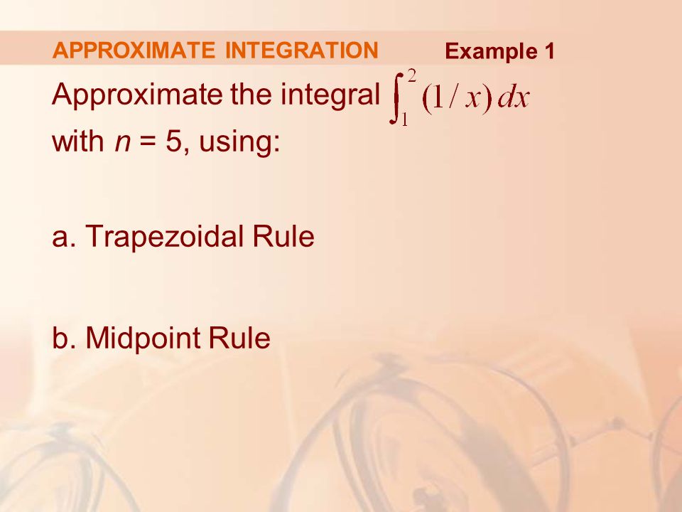 APPROXIMATE INTEGRATION Approximate the integral with n = 5, using: a.
