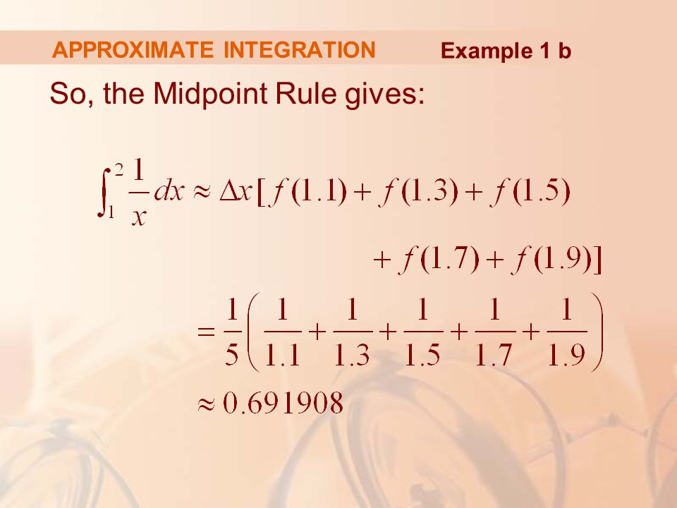 APPROXIMATE INTEGRATION So, the Midpoint Rule gives: Example 1 b
