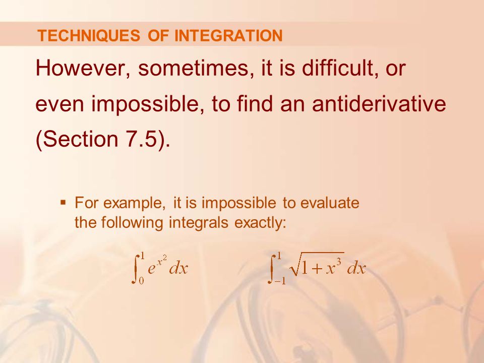 TECHNIQUES OF INTEGRATION However, sometimes, it is difficult, or even impossible, to find an antiderivative (Section 7.5).