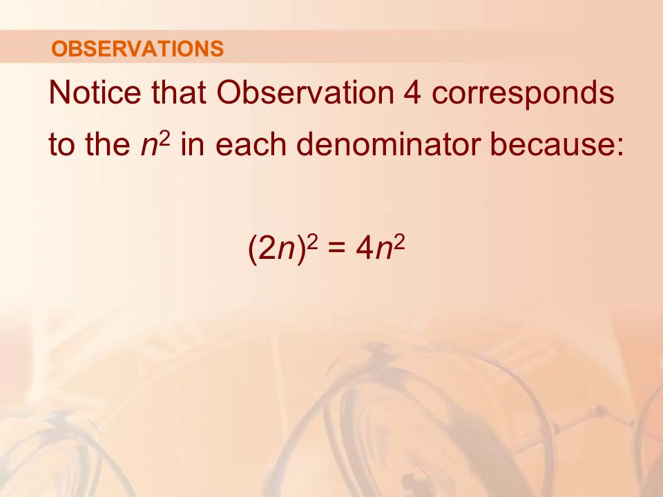 OBSERVATIONS Notice that Observation 4 corresponds to the n 2 in each denominator because: (2n) 2 = 4n 2