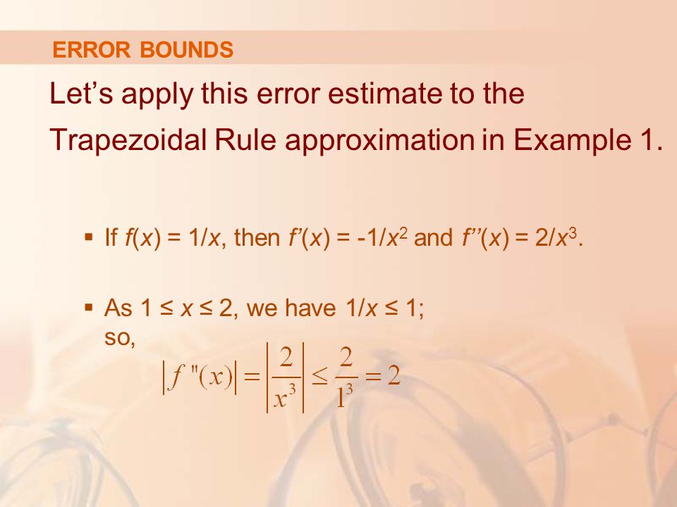 ERROR BOUNDS Let’s apply this error estimate to the Trapezoidal Rule approximation in Example 1.