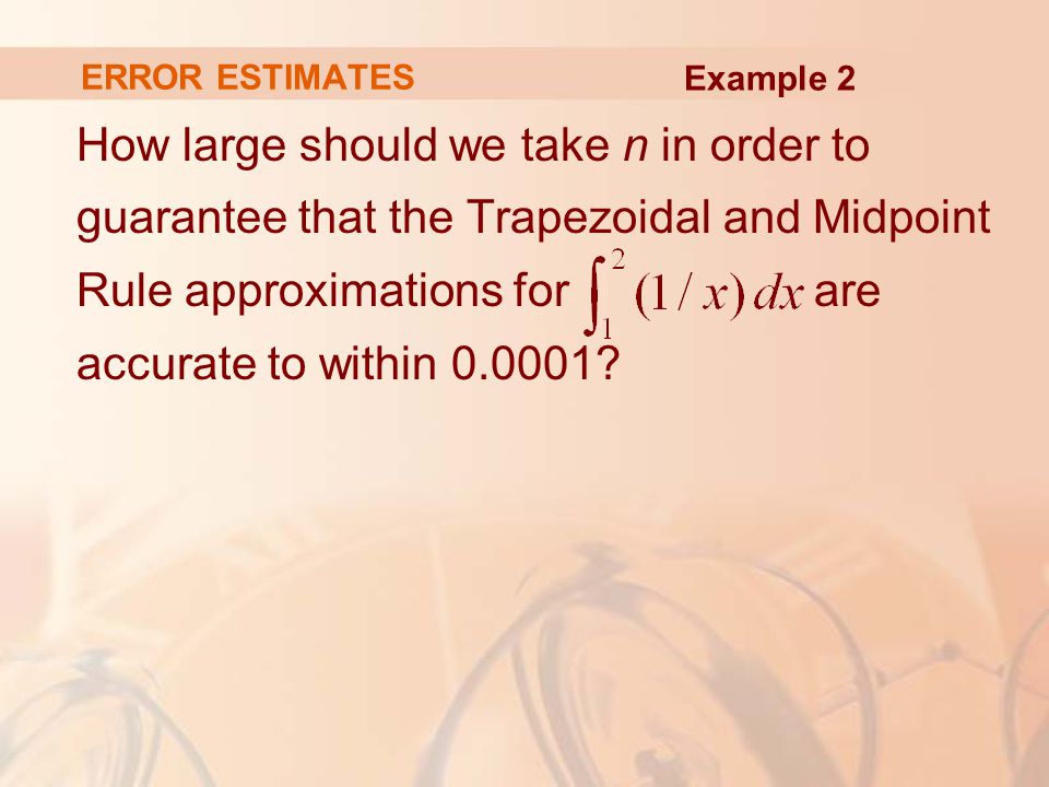 ERROR ESTIMATES How large should we take n in order to guarantee that the Trapezoidal and Midpoint Rule approximations for are accurate to within