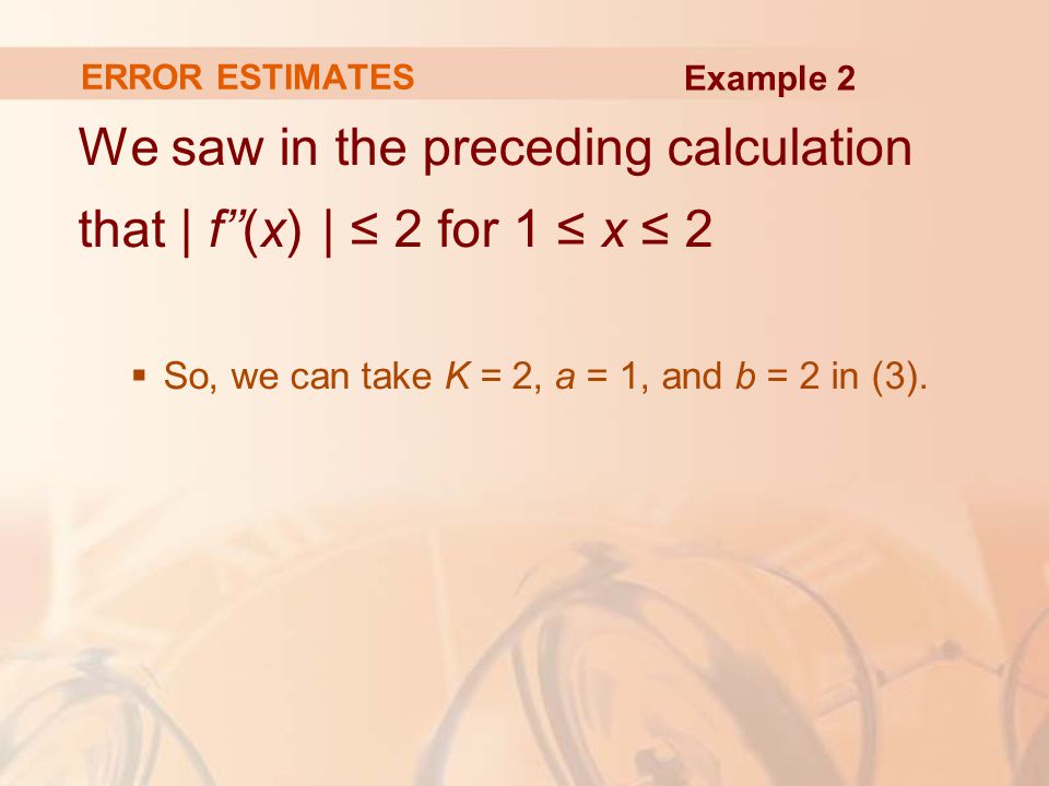 ERROR ESTIMATES We saw in the preceding calculation that | f’’(x) | ≤ 2 for 1 ≤ x ≤ 2  So, we can take K = 2, a = 1, and b = 2 in (3).