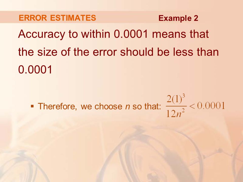 ERROR ESTIMATES Accuracy to within means that the size of the error should be less than  Therefore, we choose n so that: Example 2