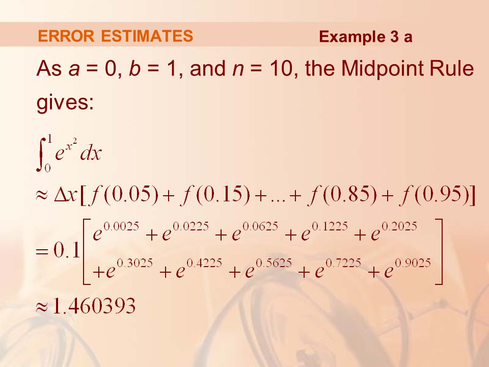 ERROR ESTIMATES As a = 0, b = 1, and n = 10, the Midpoint Rule gives: Example 3 a