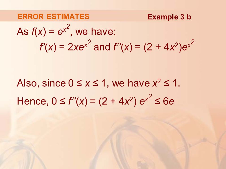 ERROR ESTIMATES As f(x) = e x 2, we have: f’(x) = 2xe x 2 and f’’(x) = (2 + 4x 2 )e x 2 Also, since 0 ≤ x ≤ 1, we have x 2 ≤ 1.