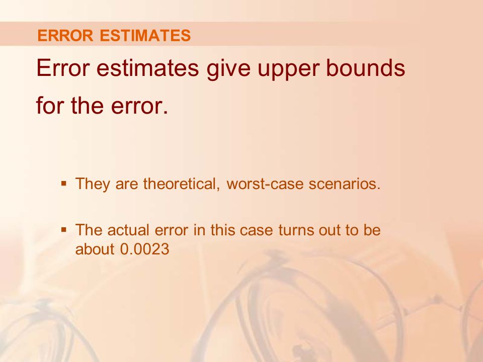 ERROR ESTIMATES Error estimates give upper bounds for the error.