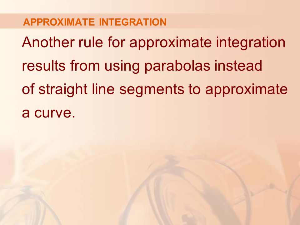 APPROXIMATE INTEGRATION Another rule for approximate integration results from using parabolas instead of straight line segments to approximate a curve.