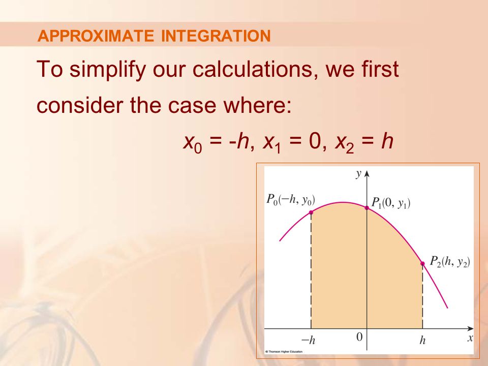 APPROXIMATE INTEGRATION To simplify our calculations, we first consider the case where: x 0 = -h, x 1 = 0, x 2 = h