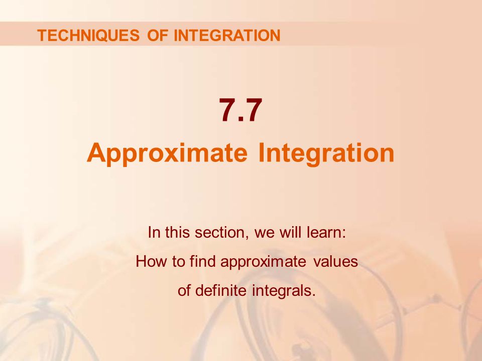 7.7 Approximate Integration In this section, we will learn: How to find approximate values of definite integrals.