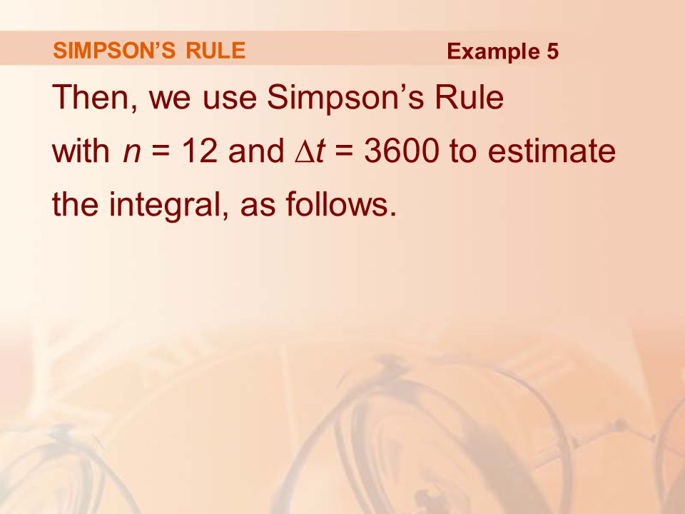 SIMPSON’S RULE Then, we use Simpson’s Rule with n = 12 and ∆t = 3600 to estimate the integral, as follows.