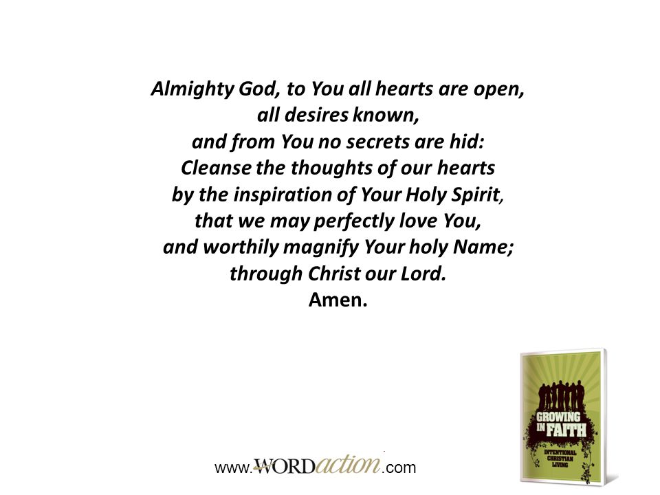 Almighty God, to You all hearts are open, all desires known, and from You no secrets are hid: Cleanse the thoughts of our hearts by the inspiration of Your Holy Spirit, that we may perfectly love You, and worthily magnify Your holy Name; through Christ our Lord.