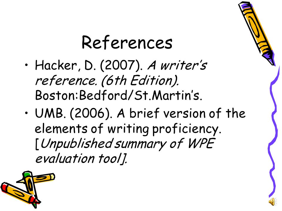 Elements of Writing (Cont) Sentences should express your meaning clearly –Avoid: clichés, common place knowledge, contractions, and underdeveloped or overdeveloped sentences –Organize to make meaning clear and understandable to the reader –Check for wordiness, spelling, word choice, and mechanics