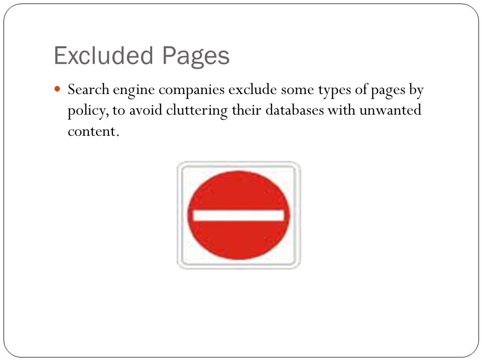 Excluded Pages Search engine companies exclude some types of pages by policy, to avoid cluttering their databases with unwanted content.