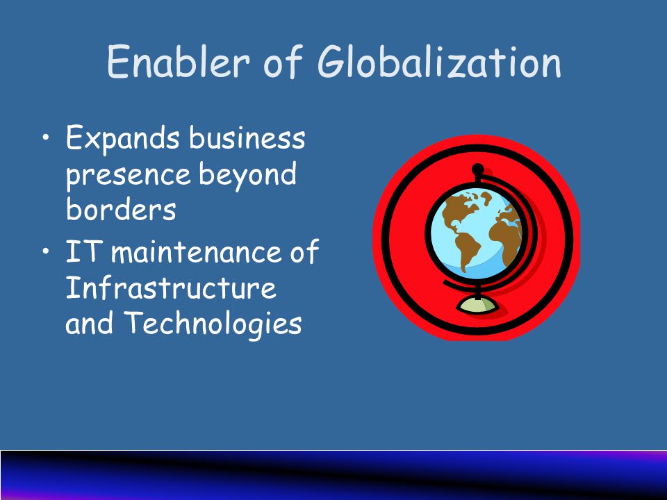 Enabler of Globalization Expands business presence beyond borders IT maintenance of Infrastructure and Technologies