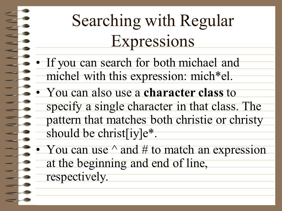 Searching with Regular Expressions If you can search for both michael and michel with this expression: mich*el.