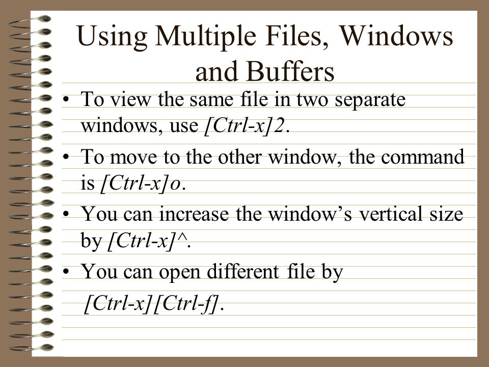 Using Multiple Files, Windows and Buffers To view the same file in two separate windows, use [Ctrl-x]2.