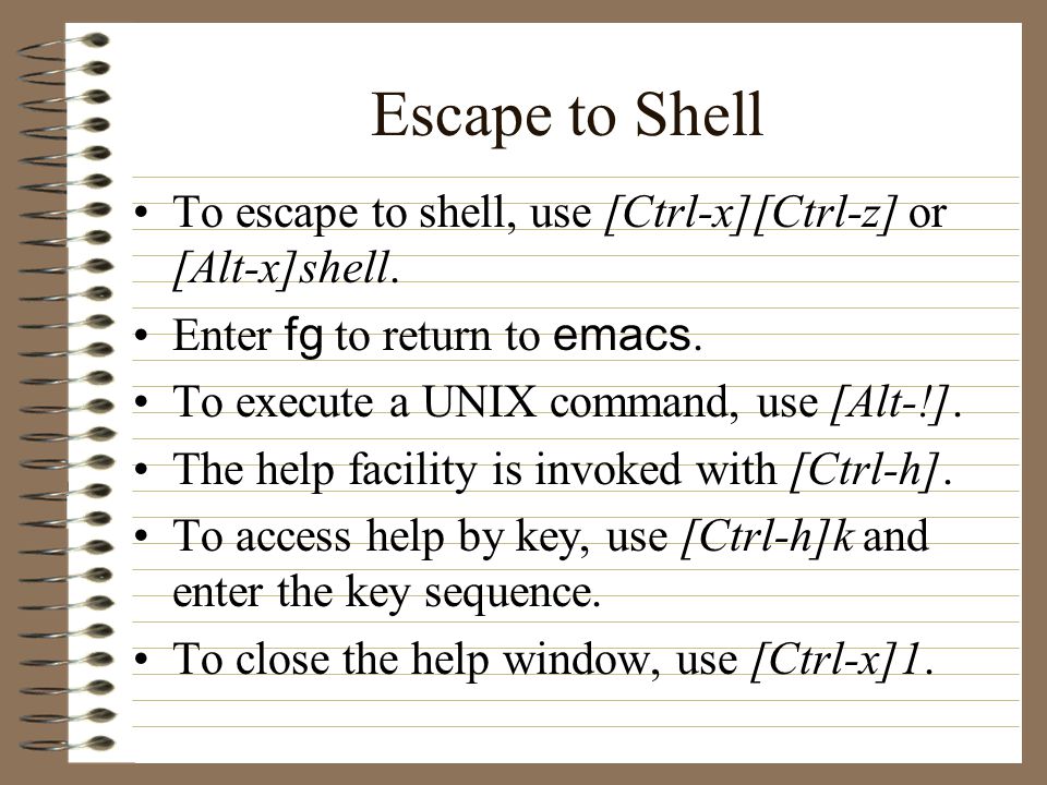 Escape to Shell To escape to shell, use [Ctrl-x][Ctrl-z] or [Alt-x]shell.