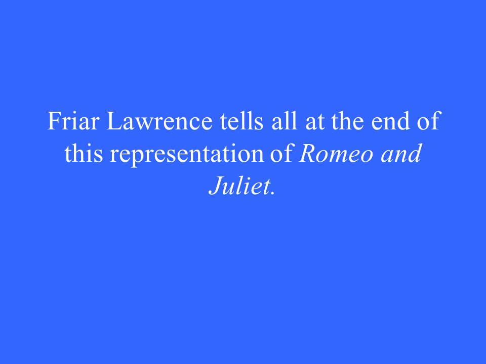 Friar Lawrence tells all at the end of this representation of Romeo and Juliet.