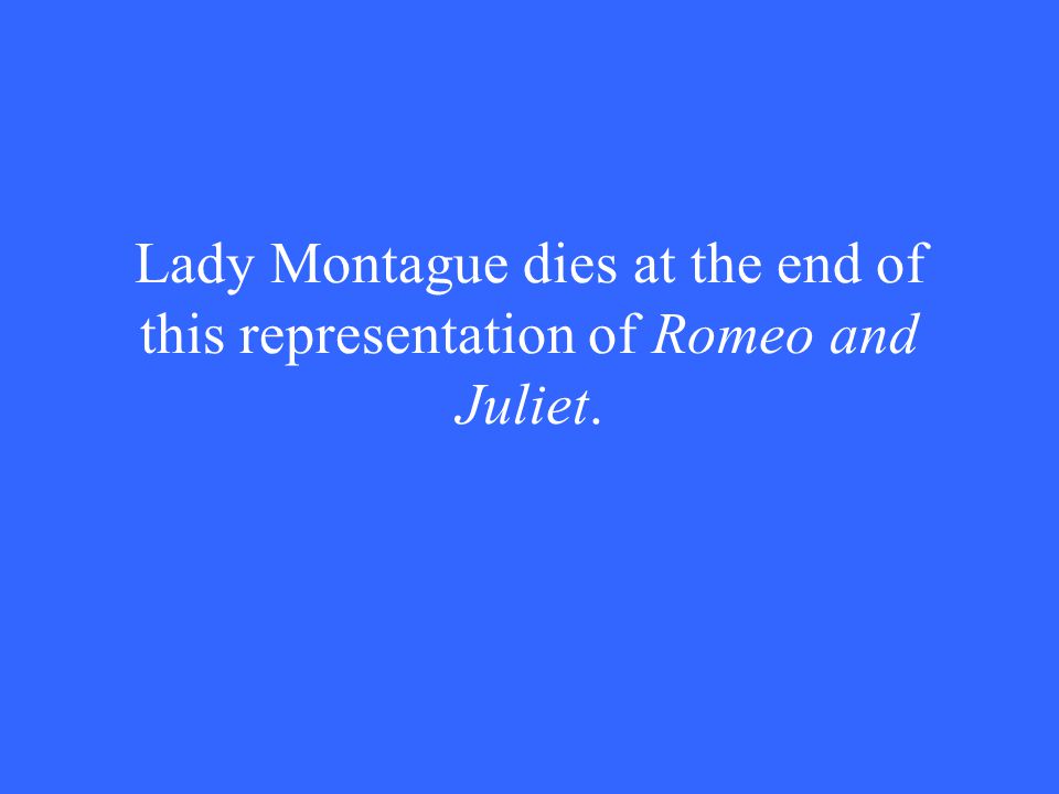 Lady Montague dies at the end of this representation of Romeo and Juliet.
