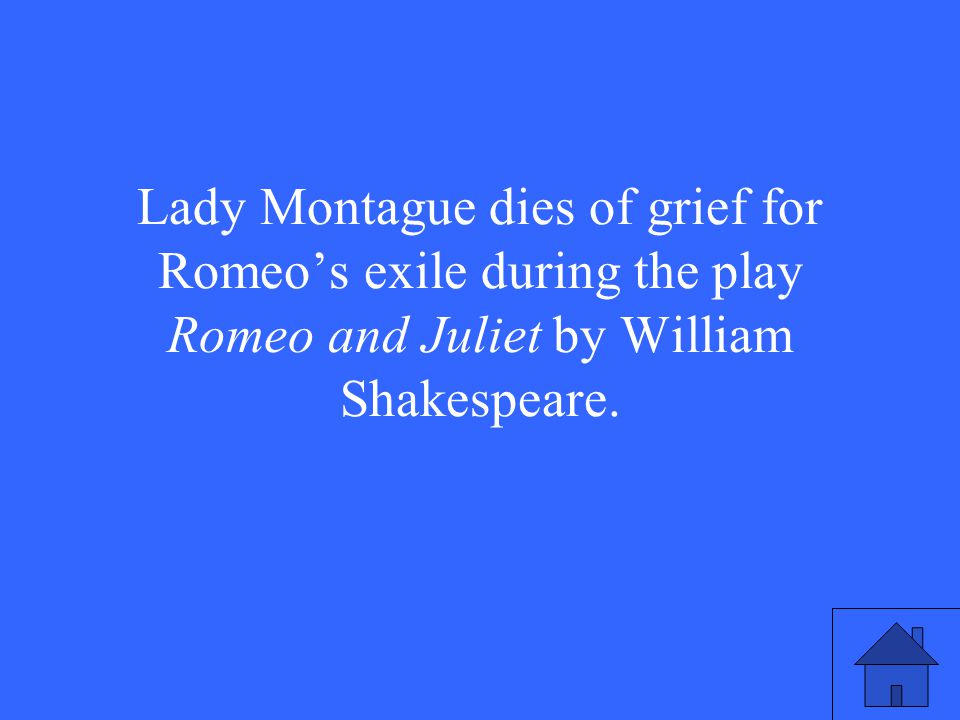 Lady Montague dies of grief for Romeo’s exile during the play Romeo and Juliet by William Shakespeare.
