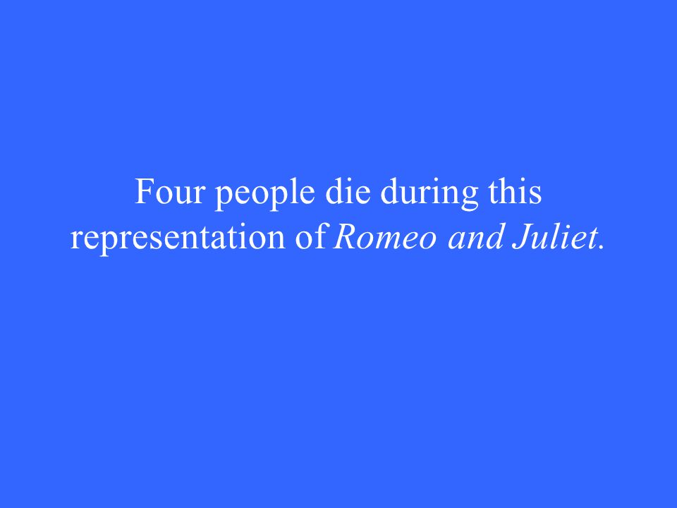 Four people die during this representation of Romeo and Juliet.