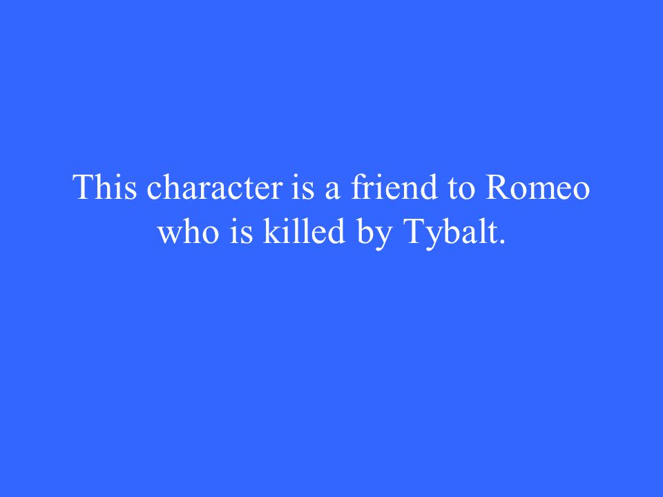 This character is a friend to Romeo who is killed by Tybalt.