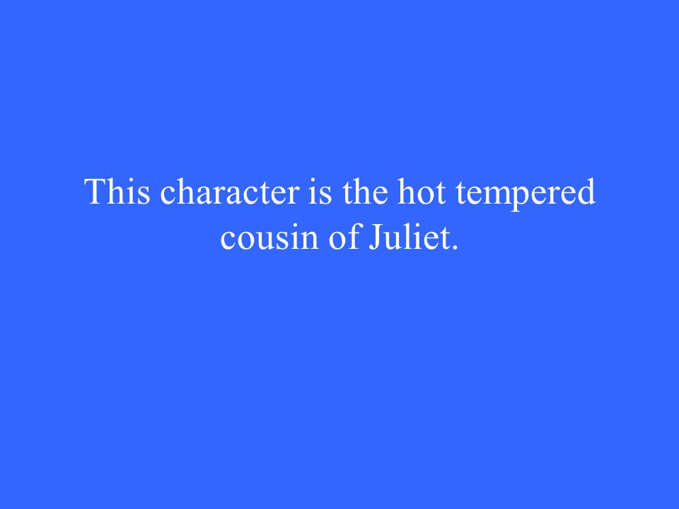 This character is the hot tempered cousin of Juliet.