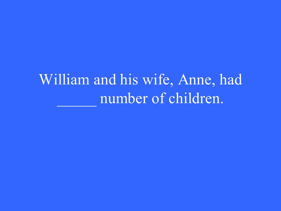 William and his wife, Anne, had _____ number of children.