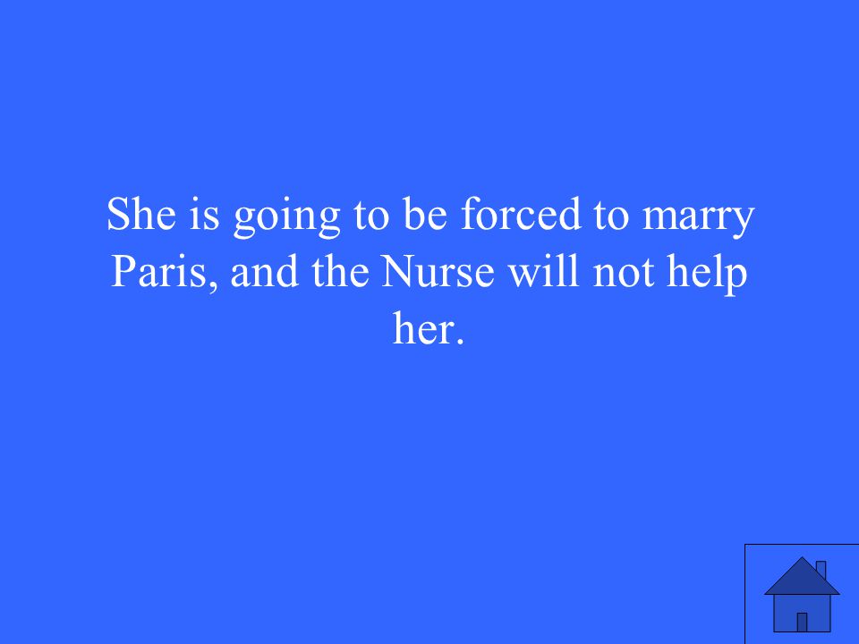 She is going to be forced to marry Paris, and the Nurse will not help her.