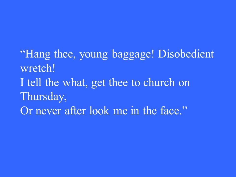 Hang thee, young baggage. Disobedient wretch.