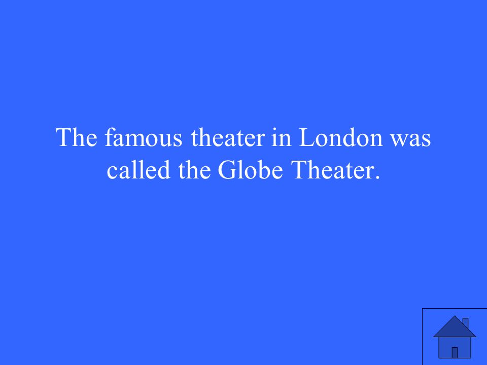 The famous theater in London was called the Globe Theater.