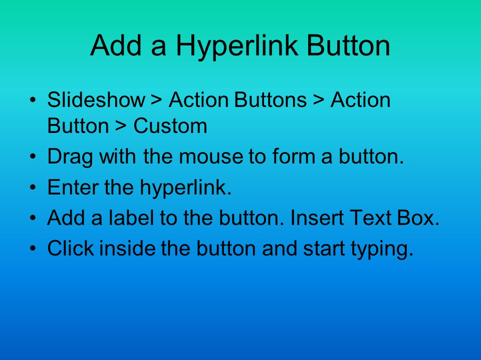 Add a Hyperlink Button Slideshow > Action Buttons > Action Button > Custom Drag with the mouse to form a button.