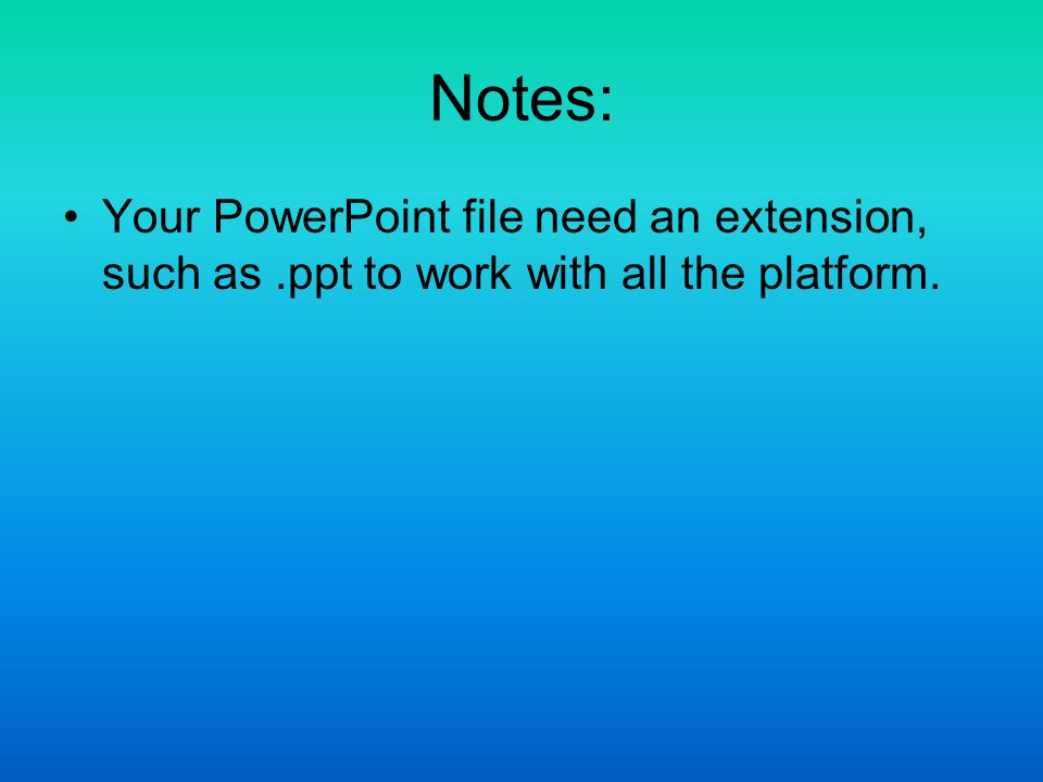 Notes: Your PowerPoint file need an extension, such as.ppt to work with all the platform.