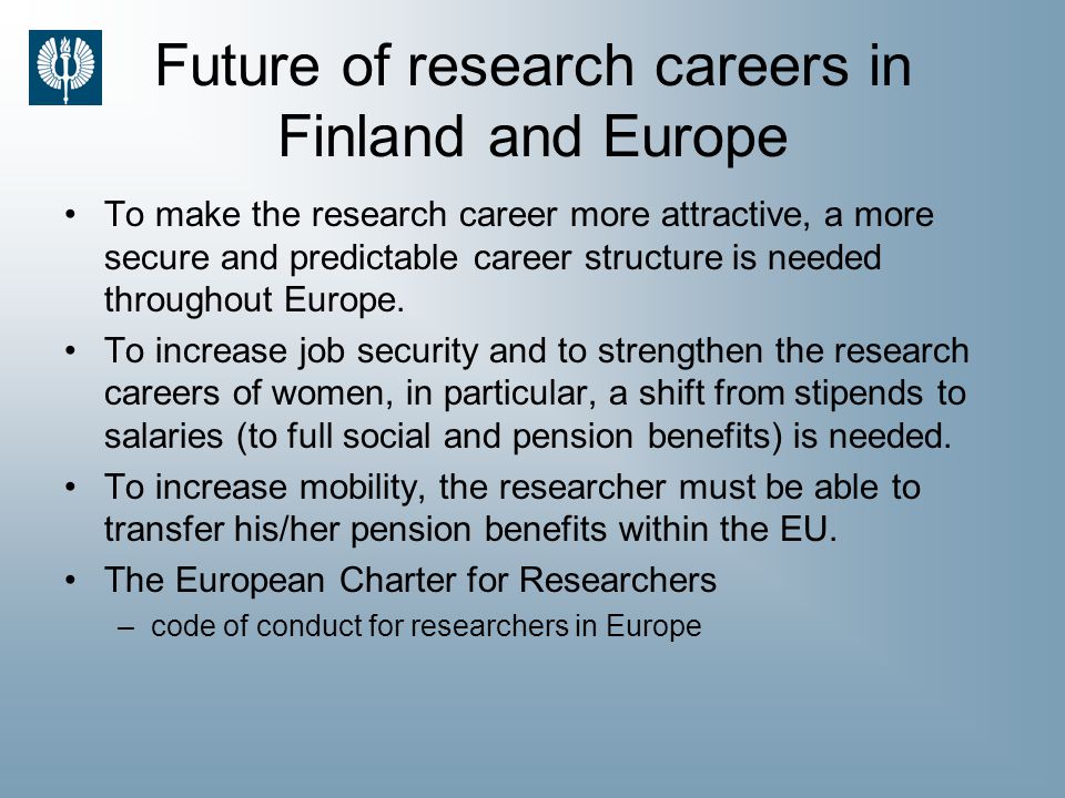 Future of research careers in Finland and Europe To make the research career more attractive, a more secure and predictable career structure is needed throughout Europe.