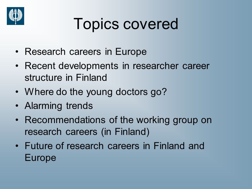Topics covered Research careers in Europe Recent developments in researcher career structure in Finland Where do the young doctors go.