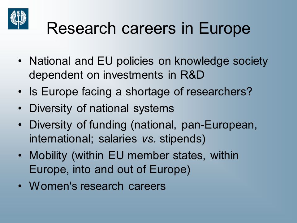 Research careers in Europe National and EU policies on knowledge society dependent on investments in R&D Is Europe facing a shortage of researchers.