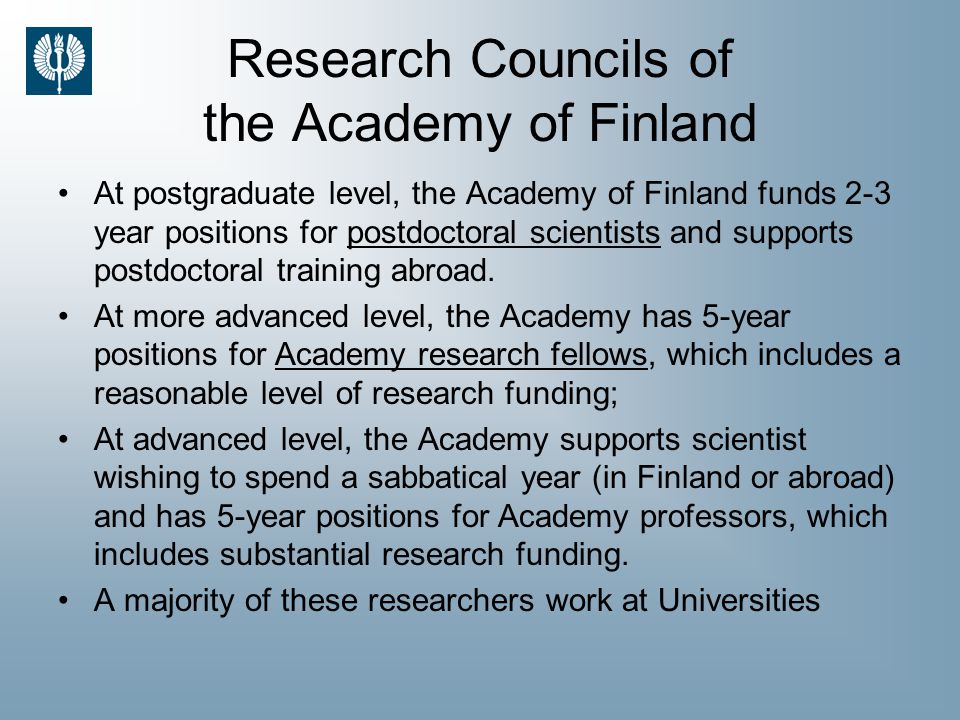 Research Councils of the Academy of Finland At postgraduate level, the Academy of Finland funds 2-3 year positions for postdoctoral scientists and supports postdoctoral training abroad.