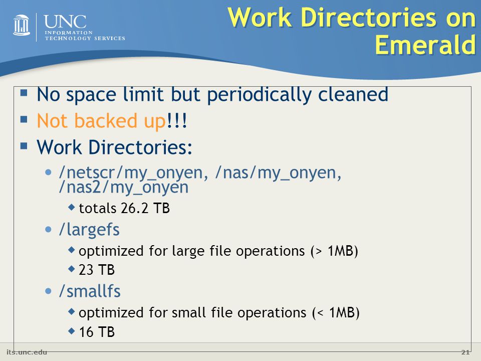 its.unc.edu 21 Work Directories on Emerald  No space limit but periodically cleaned  Not backed up!!.