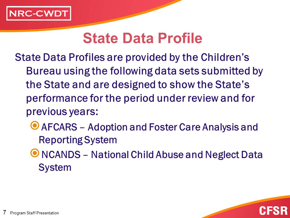 Program Staff Presentation 6 Program Staff Presentation The Child and Family Services Review Connecting All The Pieces AFCARS Statewide Assessment Assessment On-SiteReview NCANDS State Data Profile Program Improvement Plan