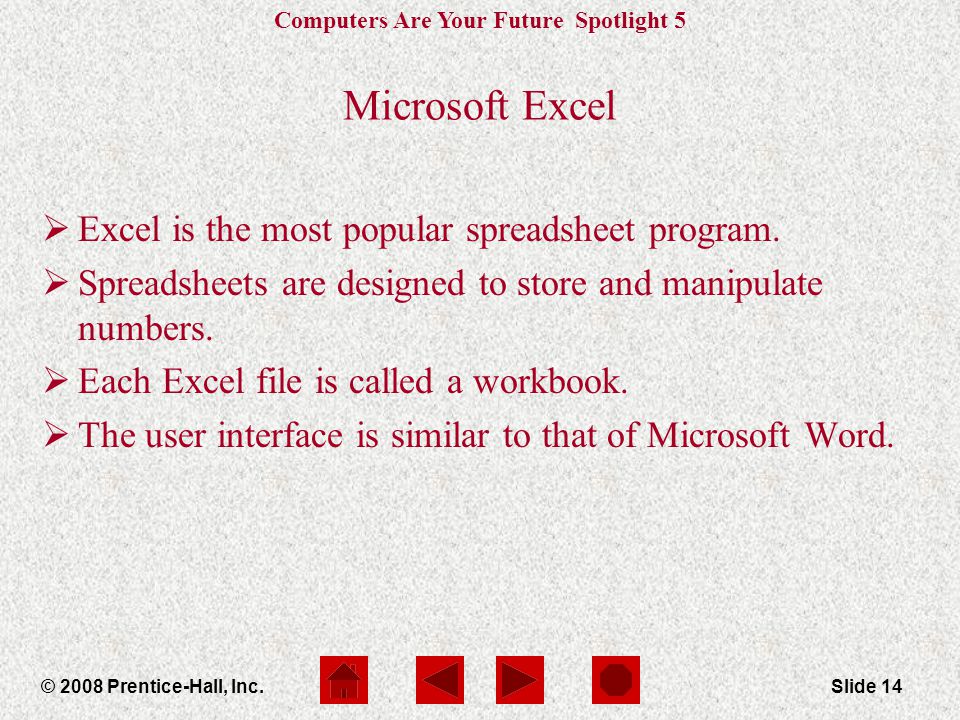 Computers Are Your Future Spotlight 5 © 2008 Prentice-Hall, Inc.Slide 14 Microsoft Excel  Excel is the most popular spreadsheet program.