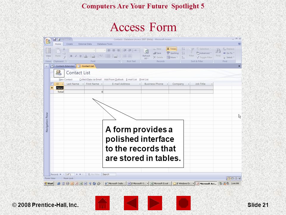 Computers Are Your Future Spotlight 5 © 2008 Prentice-Hall, Inc.Slide 21 Access Form A form provides a polished interface to the records that are stored in tables.