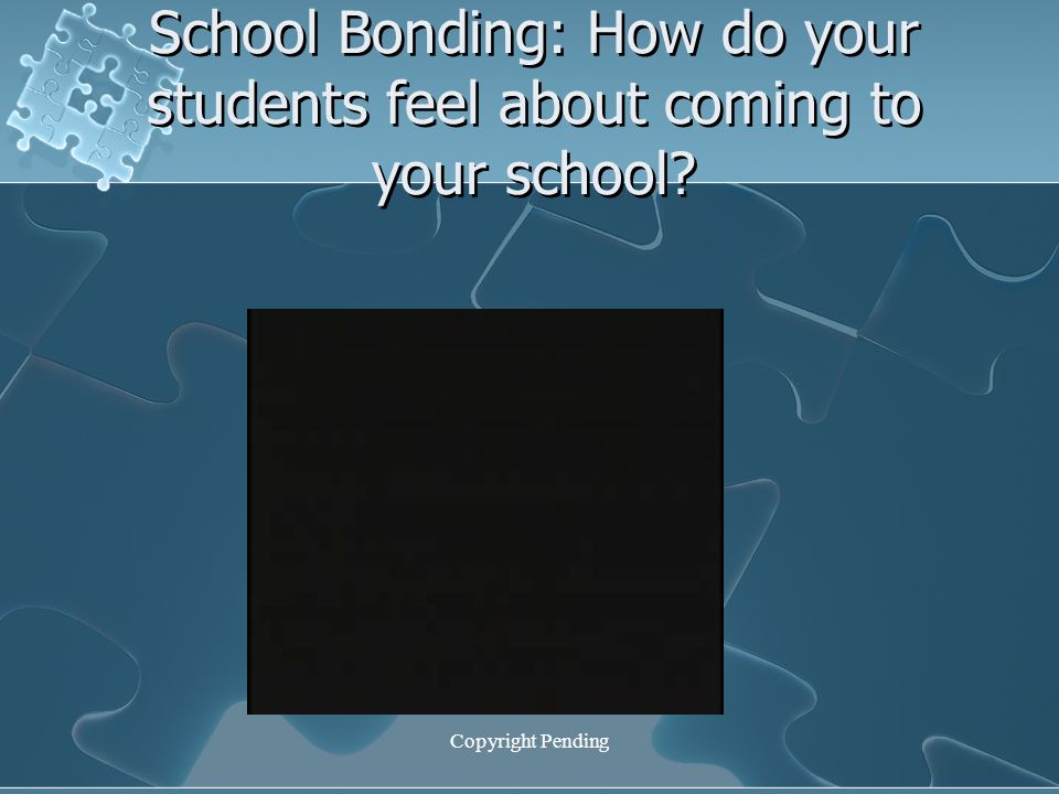 Copyright Pending School Bonding: How do your students feel about coming to your school