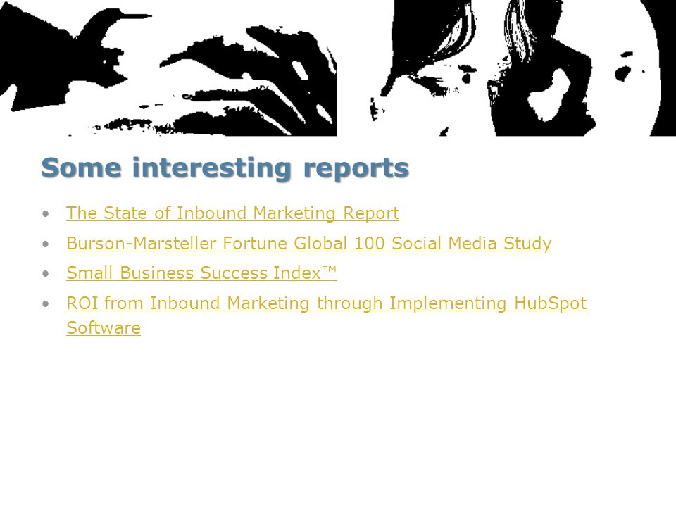 Some interesting reports The State of Inbound Marketing Report Burson-Marsteller Fortune Global 100 Social Media Study Small Business Success Index™ ROI from Inbound Marketing through Implementing HubSpot SoftwareROI from Inbound Marketing through Implementing HubSpot Software