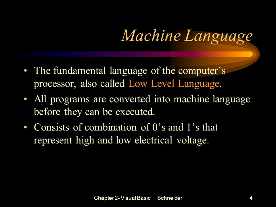 Chapter 2- Visual Basic Schneider4 Machine Language The fundamental language of the computer’s processor, also called Low Level Language.