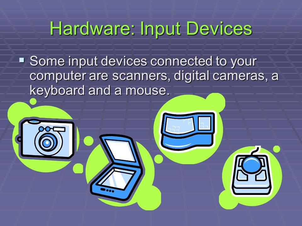 Hardware: Input Devices  Some input devices connected to your computer are scanners, digital cameras, a keyboard and a mouse.